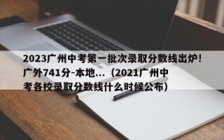 2023广州中考第一批次录取分数线出炉!广外741分-本地...（2021广州中考各校录取分数线什么时候公布）