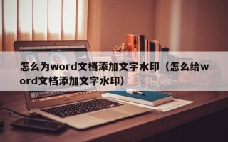 怎么为word文档添加文字水印（怎么给word文档添加文字水印）