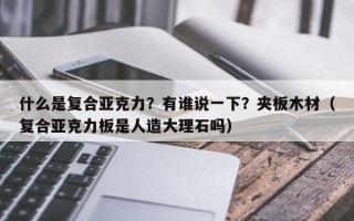 什么是复合亚克力？有谁说一下？夹板木材（复合亚克力板是人造大理石吗）