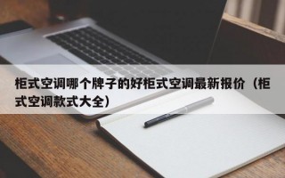 柜式空调哪个牌子的好柜式空调最新报价（柜式空调款式大全）