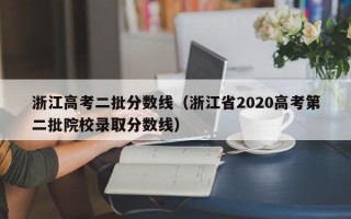 浙江高考二批分数线（浙江省2020高考第二批院校录取分数线）