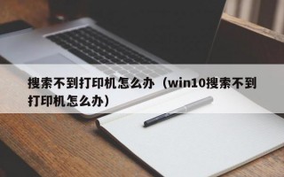 搜索不到打印机怎么办（win10搜索不到打印机怎么办）