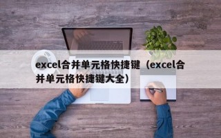 excel合并单元格快捷键（excel合并单元格快捷键大全）