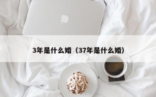 3年是什么婚（37年是什么婚）