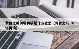 黄台之瓜何堪再摘是什么意思（青台之瓜,何堪再摘）