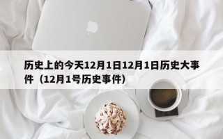 历史上的今天12月1日12月1日历史大事件（12月1号历史事件）