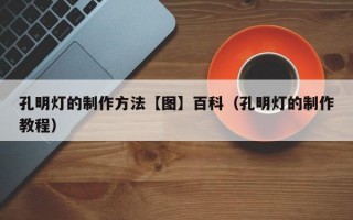 孔明灯的制作方法【图】百科（孔明灯的制作教程）