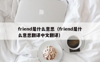 friend是什么意思（friend是什么意思翻译中文翻译）