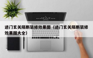 进门玄关隔断装修效果图（进门玄关隔断装修效果图大全）