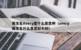 英文名Avery是什么意思啊（avery英文名什么意思好不好）