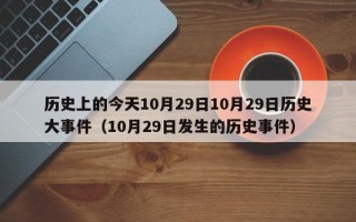 历史上的今天10月29日10月29日历史大事件（10月29日发生的历史事件）