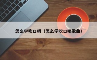 怎么学吹口哨（怎么学吹口哨歌曲）