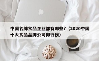 中国名牌食品企业都有哪些?（2020中国十大食品品牌公司排行榜）