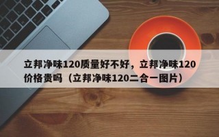 立邦净味120质量好不好，立邦净味120价格贵吗（立邦净味120二合一图片）