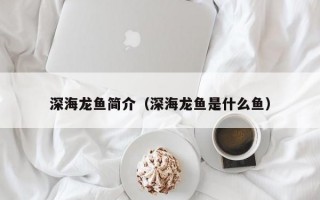 深海龙鱼简介（深海龙鱼是什么鱼）