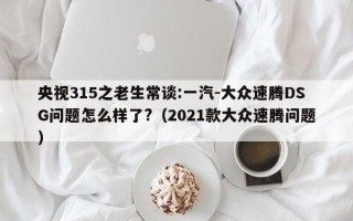 央视315之老生常谈:一汽-大众速腾DSG问题怎么样了?（2021款大众速腾问题）