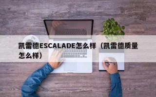 凯雷德ESCALADE怎么样（凯雷德质量怎么样）