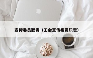 宣传委员职责（工会宣传委员职责）