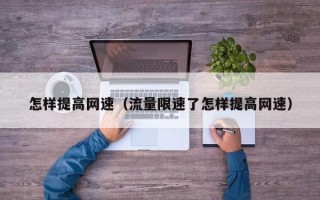 怎样提高网速（流量限速了怎样提高网速）