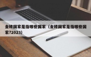 金砖国家是指哪些国家（金砖国家是指哪些国家?2023）