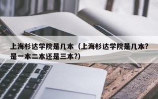 上海杉达学院是几本（上海杉达学院是几本?是一本二本还是三本?）