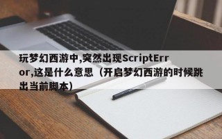 玩梦幻西游中,突然出现ScriptError,这是什么意思（开启梦幻西游的时候跳出当前脚本）