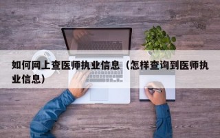 如何网上查医师执业信息（怎样查询到医师执业信息）