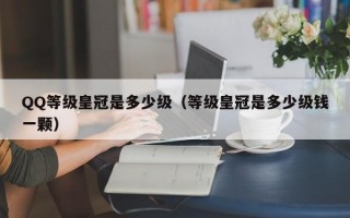 QQ等级皇冠是多少级（等级皇冠是多少级钱一颗）