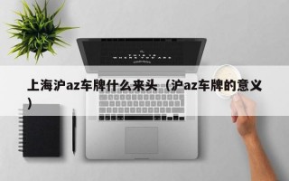 上海沪az车牌什么来头（沪az车牌的意义）