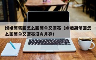 嫦娥简笔画怎么画简单又漂亮（嫦娥简笔画怎么画简单又漂亮没有月亮）