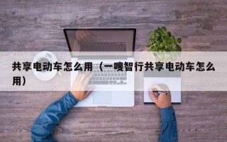 共享电动车怎么用（一嗖智行共享电动车怎么用）