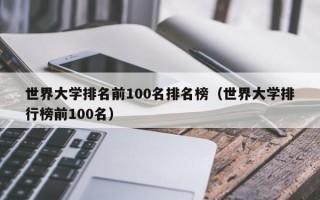 世界大学排名前100名排名榜（世界大学排行榜前100名）