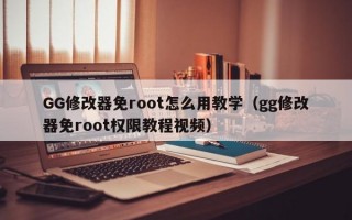 GG修改器免root怎么用教学（gg修改器免root权限教程视频）