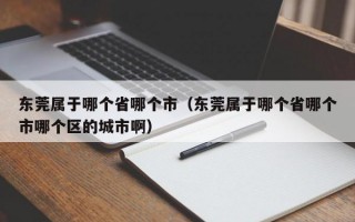 东莞属于哪个省哪个市（东莞属于哪个省哪个市哪个区的城市啊）