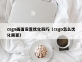 csgo画面设置优化技巧（csgo怎么优化画面）