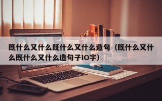 既什么又什么既什么又什么造句（既什么又什么既什么又什么造句子IO字）