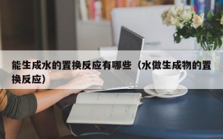 能生成水的置换反应有哪些（水做生成物的置换反应）