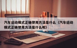 汽车运动模式正确使用方法是什么（汽车运动模式正确使用方法是什么呢）