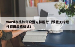 word表格如何设置无标题行（设置无标题行套用表格样式）