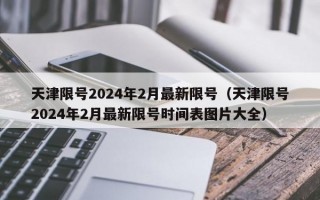 天津限号2024年2月最新限号（天津限号2024年2月最新限号时间表图片大全）