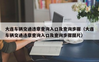 大连车辆交通违章查询入口及查询步骤（大连车辆交通违章查询入口及查询步骤图片）