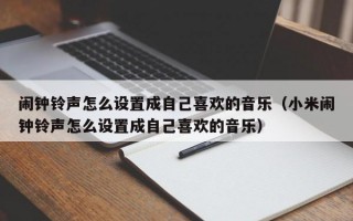 闹钟铃声怎么设置成自己喜欢的音乐（小米闹钟铃声怎么设置成自己喜欢的音乐）