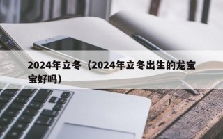 2024年立冬（2024年立冬出生的龙宝宝好吗）