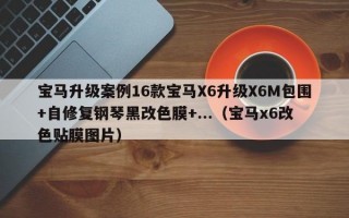 宝马升级案例16款宝马X6升级X6M包围+自修复钢琴黑改色膜+...（宝马x6改色贴膜图片）