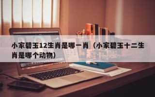 小家碧玉12生肖是哪一肖（小家碧玉十二生肖是哪个动物）