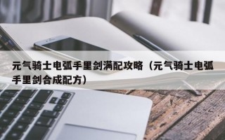 元气骑士电弧手里剑满配攻略（元气骑士电弧手里剑合成配方）