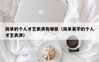 简单的个人才艺表演有哪些（简单易学的个人才艺表演）