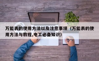 万能表的使用方法以及注意事项（万能表的使用方法与教程,电工必备知识）