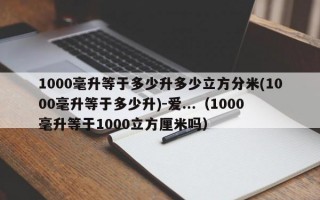 1000毫升等于多少升多少立方分米(1000毫升等于多少升)-爱...（1000毫升等于1000立方厘米吗）