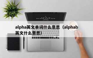 alpha英文单词什么意思（alphab英文什么意思）